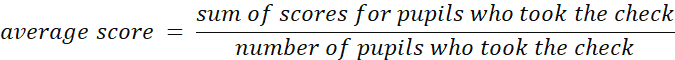 The average scores is calculated by divining the sum of scores for pupils who took the check by the number of pupils who took the check